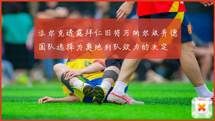 法尔克透露拜仁旧将万纳尔放弃德国队选择为奥地利队效力的决定