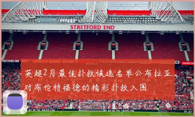英超2月最佳扑救候选名单公布拉亚对布伦特福德的精彩扑救入围