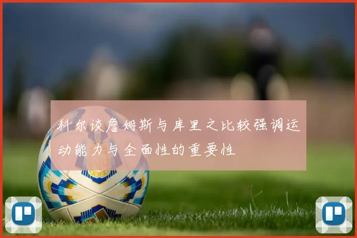 科尔谈詹姆斯与库里之比较强调运动能力与全面性的重要性