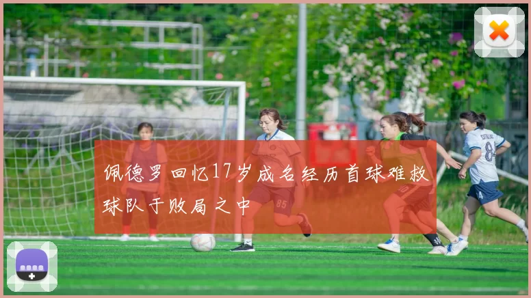 佩德罗回忆17岁成名经历首球难救球队于败局之中