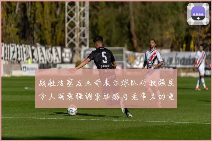 战胜活塞后米奇表示球队对抗强度令人满意强调紧迫感与竞争力的重要性